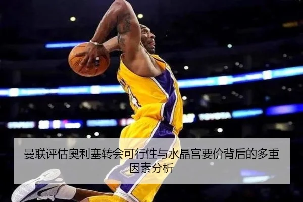 曼联评估奥利塞转会可行性与水晶宫要价背后的多重因素分析
