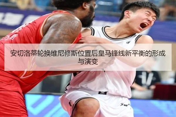 安切洛蒂轮换维尼修斯位置后皇马锋线新平衡的形成与演变