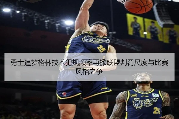 勇士追梦格林技术犯规频率再掀联盟判罚尺度与比赛风格之争