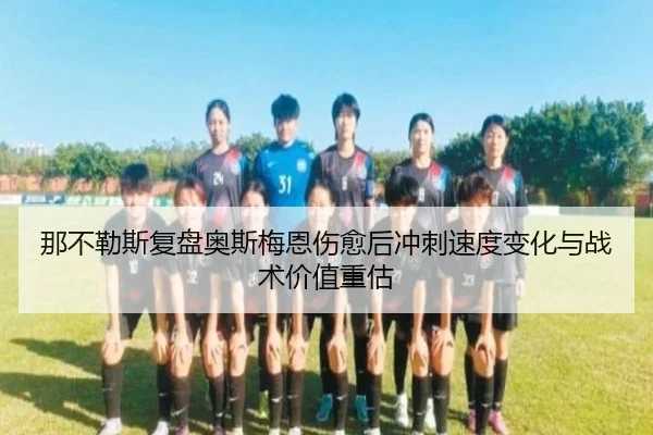 那不勒斯复盘奥斯梅恩伤愈后冲刺速度变化与战术价值重估