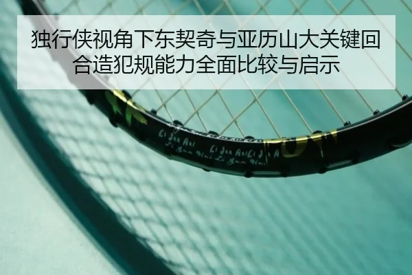 独行侠视角下东契奇与亚历山大关键回合造犯规能力全面比较与启示