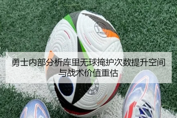 勇士内部分析库里无球掩护次数提升空间与战术价值重估