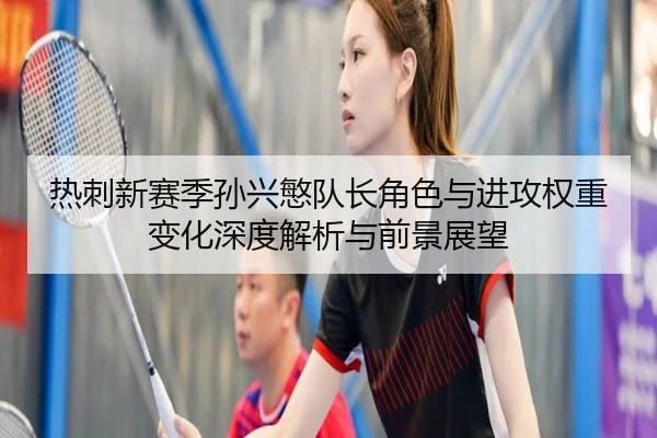 热刺新赛季孙兴慜队长角色与进攻权重变化深度解析与前景展望