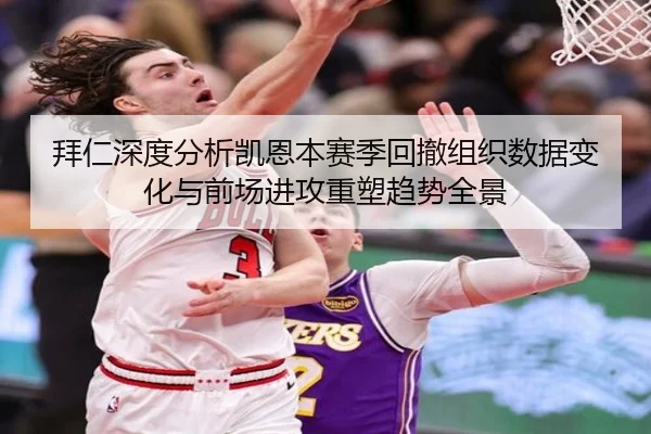 拜仁深度分析凯恩本赛季回撤组织数据变化与前场进攻重塑趋势全景