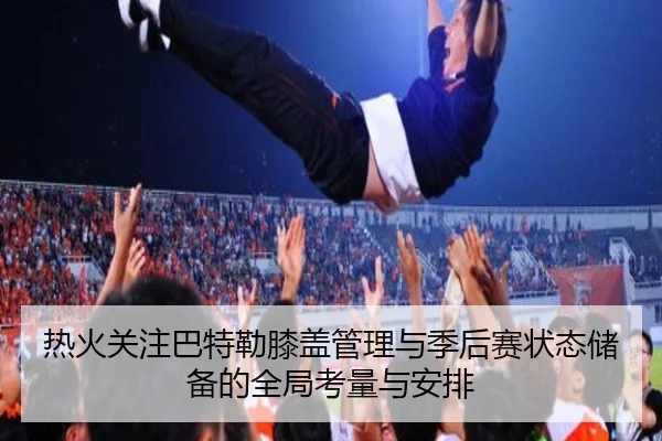热火关注巴特勒膝盖管理与季后赛状态储备的全局考量与安排