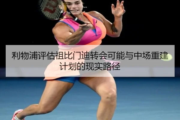 利物浦评估祖比门迪转会可能与中场重建计划的现实路径