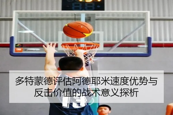 多特蒙德评估阿德耶米速度优势与反击价值的战术意义探析