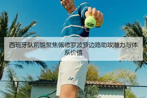 西班牙队前瞻聚焦佩德罗波罗边路助攻潜力与体系价值