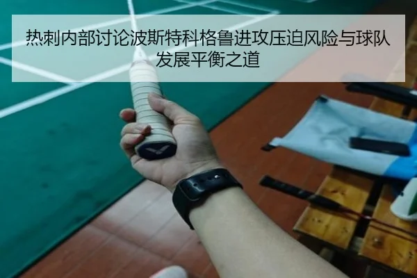 热刺内部讨论波斯特科格鲁进攻压迫风险与球队发展平衡之道