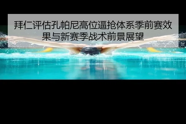 拜仁评估孔帕尼高位逼抢体系季前赛效果与新赛季战术前景展望