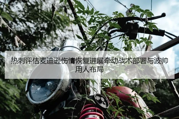 热刺评估麦迪逊伤情恢复进展牵动战术部署与波帅用人布局