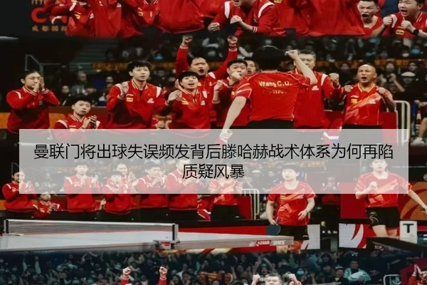 曼联门将出球失误频发背后滕哈赫战术体系为何再陷质疑风暴