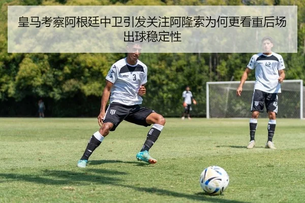 皇马考察阿根廷中卫引发关注阿隆索为何更看重后场出球稳定性