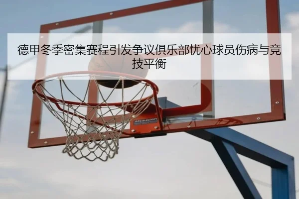 德甲冬季密集赛程引发争议俱乐部忧心球员伤病与竞技平衡